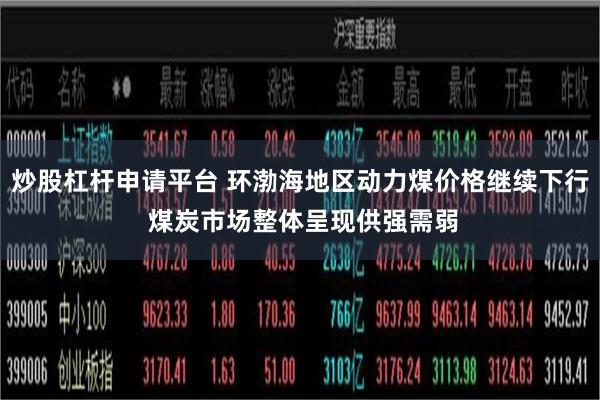 炒股杠杆申请平台 环渤海地区动力煤价格继续下行 煤炭市场整体呈现供强需弱