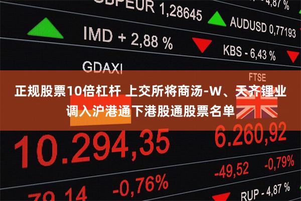 正规股票10倍杠杆 上交所将商汤-W、天齐锂业调入沪港通下港股通股票名单