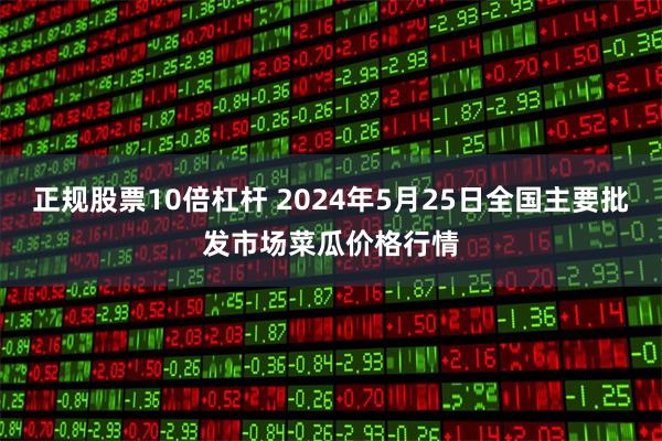 正规股票10倍杠杆 2024年5月25日全国主要批发市场菜瓜价格行情