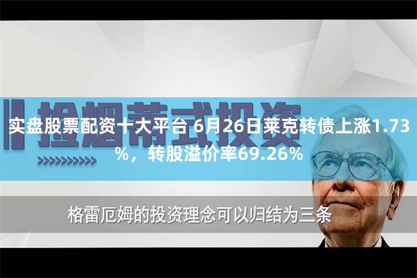 实盘股票配资十大平台 6月26日莱克转债上涨1.73%，转股溢价率69.26%