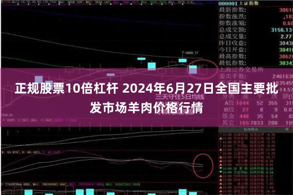 正规股票10倍杠杆 2024年6月27日全国主要批发市场羊肉价格行情