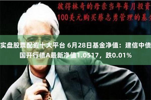 实盘股票配资十大平台 6月28日基金净值：建信中债国开行债A最新净值1.0517，跌0.01%