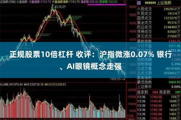 正规股票10倍杠杆 收评：沪指微涨0.07% 银行、AI眼镜概念走强