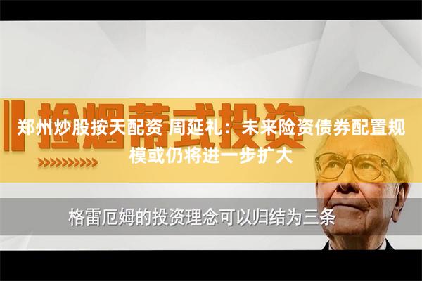 郑州炒股按天配资 周延礼：未来险资债券配置规模或仍将进一步扩大