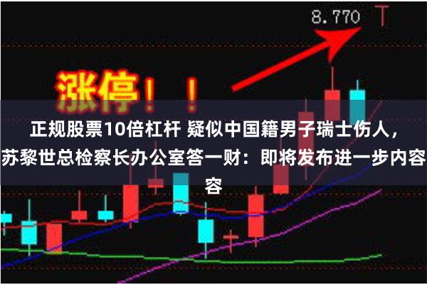 正规股票10倍杠杆 疑似中国籍男子瑞士伤人，苏黎世总检察长办公室答一财：即将发布进一步内容