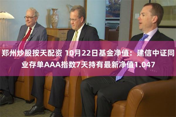 郑州炒股按天配资 10月22日基金净值：建信中证同业存单AAA指数7天持有最新净值1.047