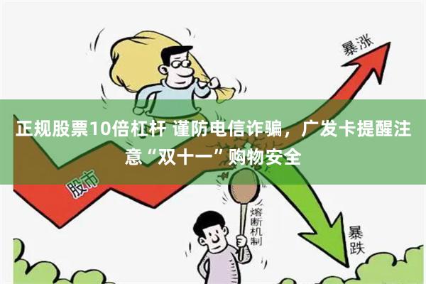 正规股票10倍杠杆 谨防电信诈骗，广发卡提醒注意“双十一”购物安全