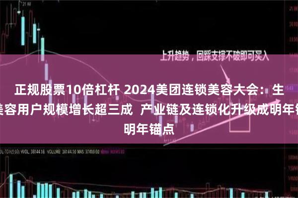 正规股票10倍杠杆 2024美团连锁美容大会：生活美容用户规模增长超三成  产业链及连锁化升级成明年锚点