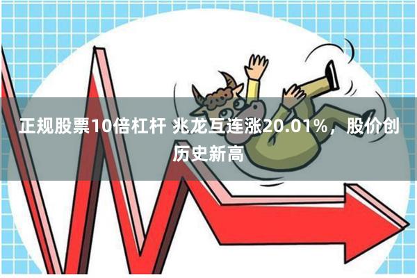 正规股票10倍杠杆 兆龙互连涨20.01%，股价创历史新高