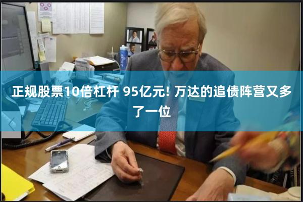 正规股票10倍杠杆 95亿元! 万达的追债阵营又多了一位