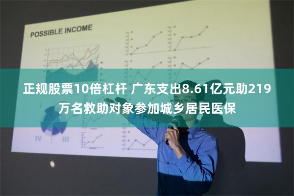 正规股票10倍杠杆 广东支出8.61亿元助219万名救助对象参加城乡居民医保