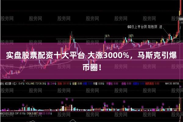 实盘股票配资十大平台 大涨3000%，马斯克引爆币圈！