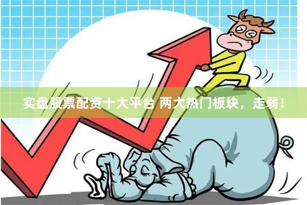 实盘股票配资十大平台 两大热门板块，走弱！