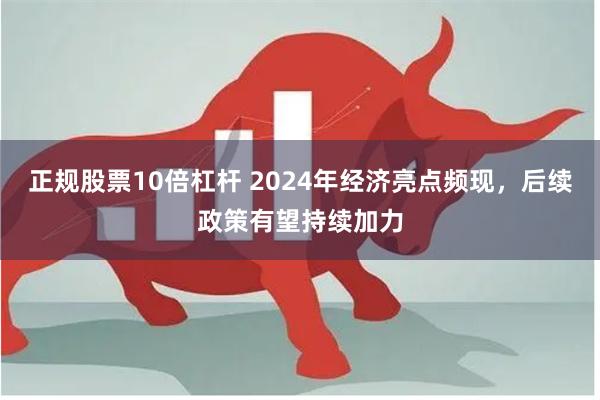 正规股票10倍杠杆 2024年经济亮点频现，后续政策有望持续加力