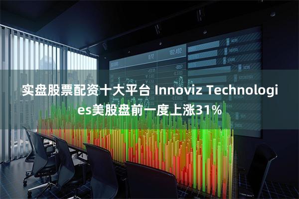 实盘股票配资十大平台 Innoviz Technologies美股盘前一度上涨31%