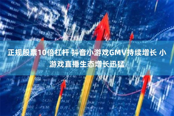正规股票10倍杠杆 抖音小游戏GMV持续增长 小游戏直播生态增长迅猛