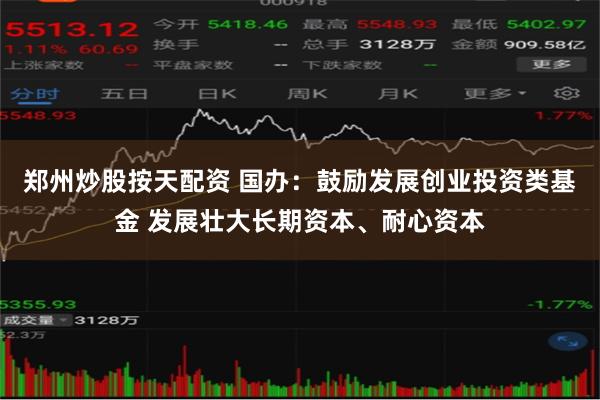 郑州炒股按天配资 国办：鼓励发展创业投资类基金 发展壮大长期资本、耐心资本