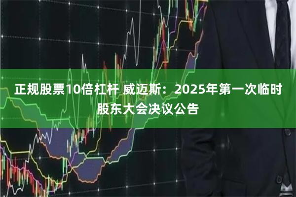 正规股票10倍杠杆 威迈斯：2025年第一次临时股东大会决议公告