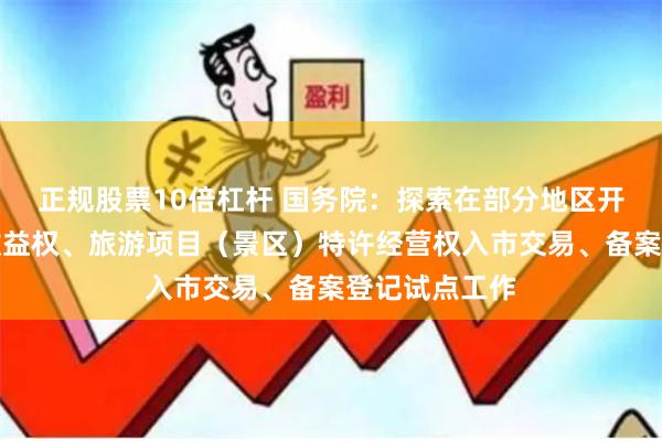 正规股票10倍杠杆 国务院：探索在部分地区开展旅游项目收益权、旅游项目（景区）特许经营权入市交易、备案登记试点工作