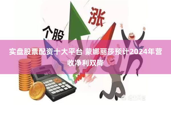 实盘股票配资十大平台 蒙娜丽莎预计2024年营收净利双降