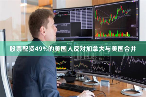 股票配资　　49%的美国人反对加拿大与美国合并