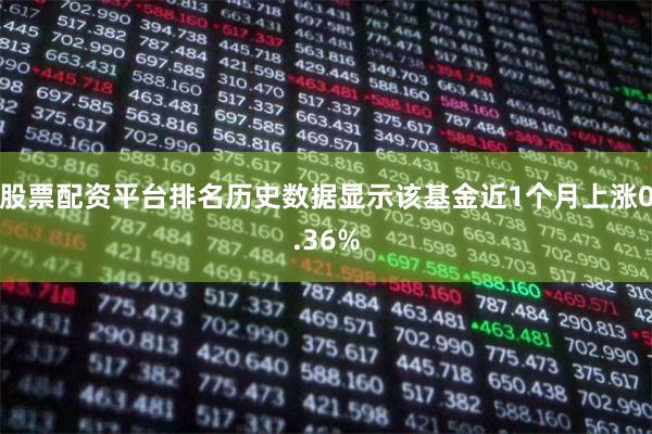 股票配资平台排名历史数据显示该基金近1个月上涨0.36%