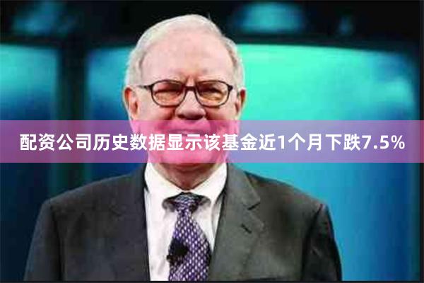 配资公司历史数据显示该基金近1个月下跌7.5%