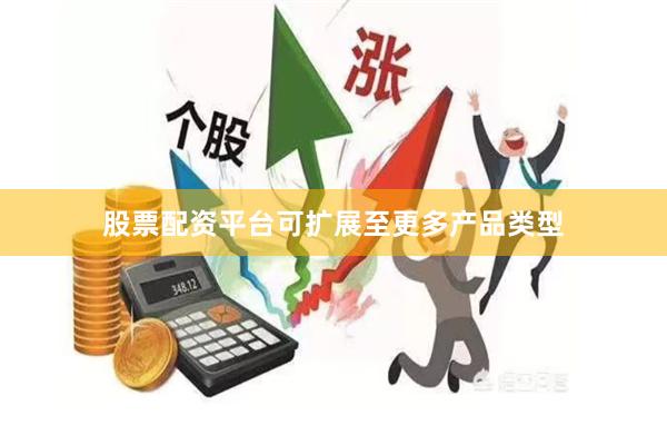股票配资平台可扩展至更多产品类型
