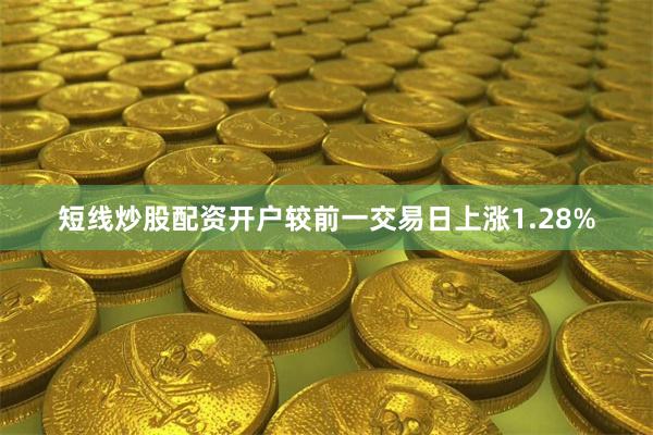 短线炒股配资开户较前一交易日上涨1.28%
