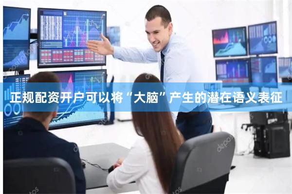 正规配资开户可以将“大脑”产生的潜在语义表征