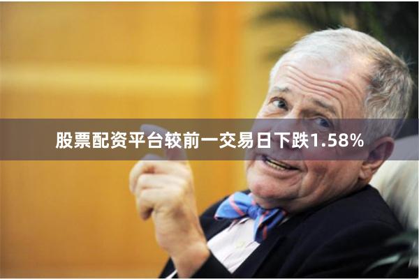股票配资平台较前一交易日下跌1.58%