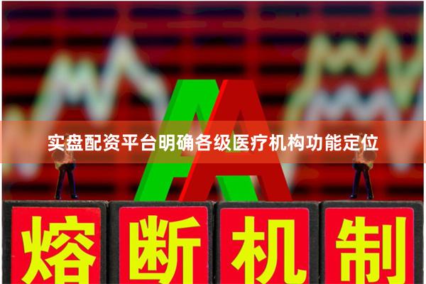 实盘配资平台明确各级医疗机构功能定位
