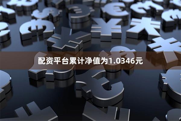 配资平台累计净值为1.0346元