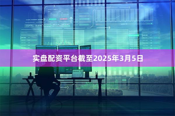 实盘配资平台截至2025年3月5日