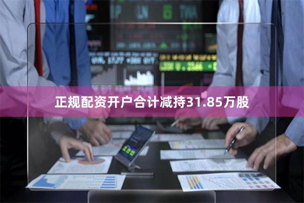 正规配资开户合计减持31.85万股