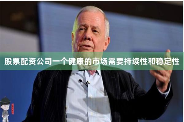 股票配资公司一个健康的市场需要持续性和稳定性