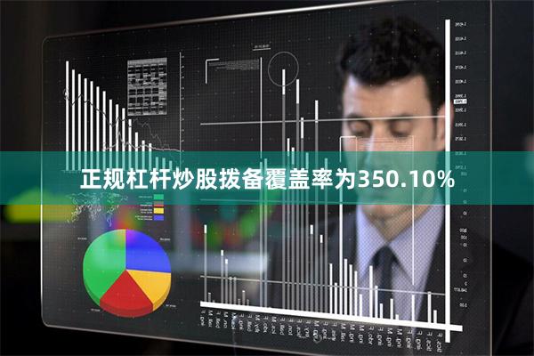正规杠杆炒股拨备覆盖率为350.10%