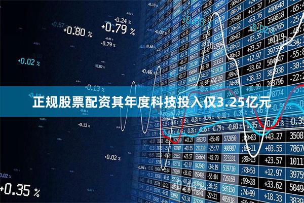 正规股票配资其年度科技投入仅3.25亿元