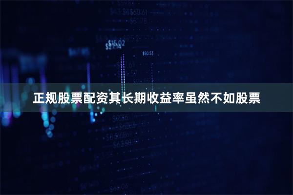 正规股票配资其长期收益率虽然不如股票