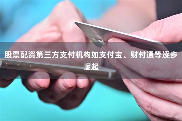 股票配资第三方支付机构如支付宝、财付通等逐步崛起