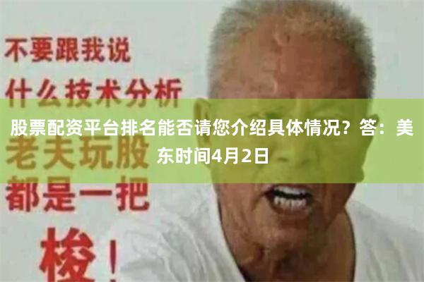 股票配资平台排名能否请您介绍具体情况？答：美东时间4月2日